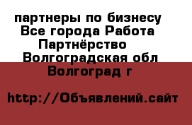 партнеры по бизнесу - Все города Работа » Партнёрство   . Волгоградская обл.,Волгоград г.